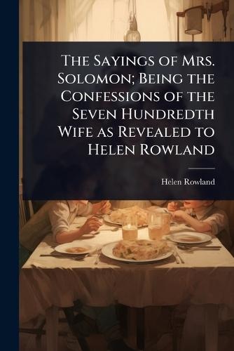 The Sayings of Mrs. Solomon; Being the Confessions of the Seven Hundredth Wife as Revealed to Helen Rowland  by Helen Rowland at Abbey's Bookshop, 