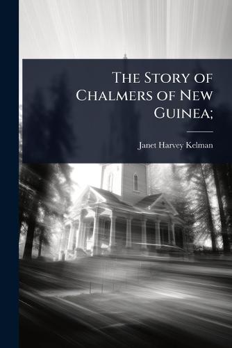 The Story of Chalmers of New Guinea;  by Janet Harvey Kelman at Abbey's Bookshop, 