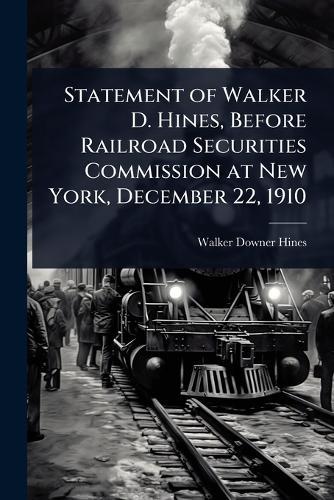 Statement of Walker D. Hines, Before Railroad Securities Commission at New York, December 22, 1910  by Walker Downer Hines at Abbey's Bookshop, 