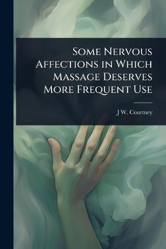 Some Nervous Affections in Which Massage Deserves More Frequent Use  by J W B 1868 Courtney at Abbey's Bookshop, 