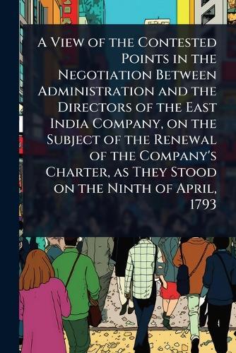 A View of the Contested Points in the Negotiation Between Administration and the Directors of the East India Company, on the Subject of the Renewal of the Company's Charter, as They Stood on the Ninth of April, 1793  at Abbey's Bookshop, 