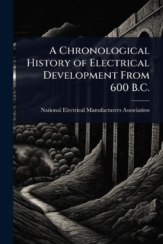 A Chronological History of Electrical Development From 600 B.C.  by National Electrical Manufacturers Ass at Abbey's Bookshop, 
