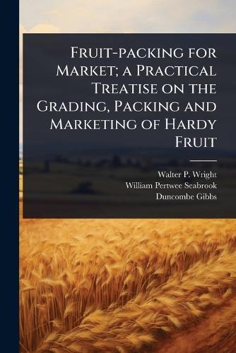 Fruit-packing for Market; a Practical Treatise on the Grading, Packing and Marketing of Hardy Fruit  by Walter P 1864-1940 Wright at Abbey's Bookshop, 