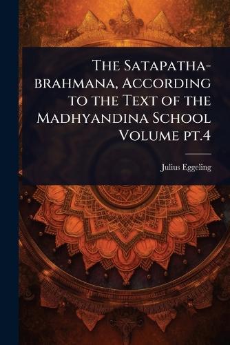 The Satapatha-brahmana, According to the Text of the Madhyandina School Volume pt.4  by Julius Eggeling at Abbey's Bookshop, 