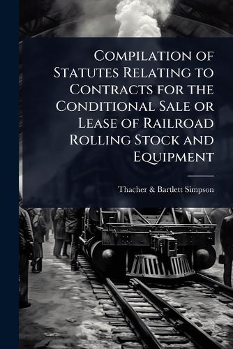 Compilation of Statutes Relating to Contracts for the Conditional Sale or Lease of Railroad Rolling Stock and Equipment  by Thacher & Bartlett Simpson at Abbey's Bookshop, 