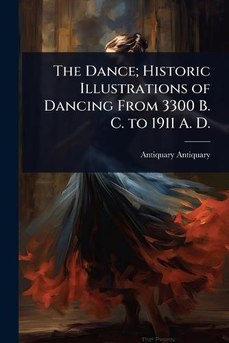 The Dance; Historic Illustrations of Dancing From 3300 B. C. to 1911 A. D.  by Antiquary Antiquary at Abbey's Bookshop, 