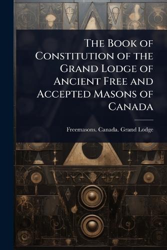 The Book of Constitution of the Grand Lodge of Ancient Free and Accepted Masons of Canada  by Freemasons Canada Grand Lodge at Abbey's Bookshop, 