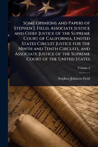 Some Opinions and Papers of Stephen J. Field, Associate Justice and Chief Justice of the Supreme Court of California, United States Circuit Justice for the Ninth and Tenth Circuits, and Associate Justice of the Supreme Court of the United States  by Stephen Johnson Field at Abbey's Bookshop, 