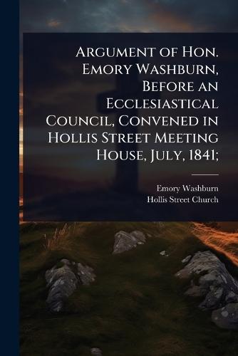 Argument of Hon. Emory Washburn, Before an Ecclesiastical Council, Convened in Hollis Street Meeting House, July, 1841;  by Emory Washburn at Abbey's Bookshop, 