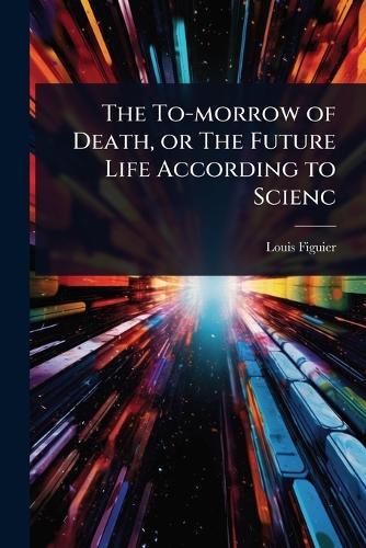 The To-morrow of Death, or The Future Life According to Scienc  by Louis Figuier at Abbey's Bookshop, 