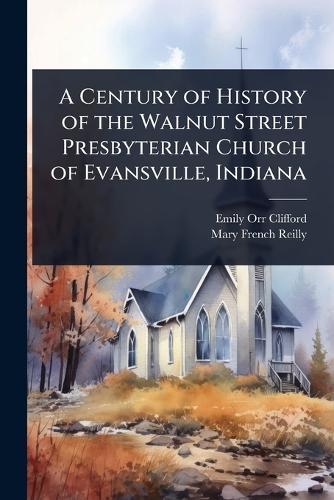 A Century of History of the Walnut Street Presbyterian Church of Evansville, Indiana  by Emily Orr Clifford at Abbey's Bookshop, 