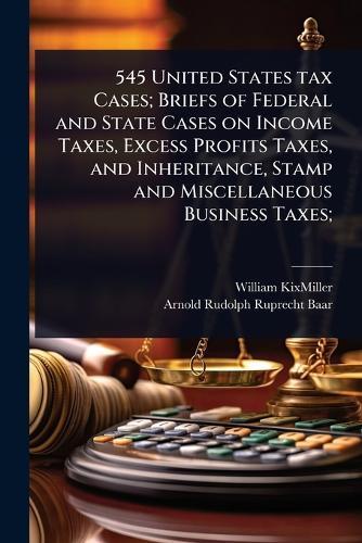 545 United States tax Cases; Briefs of Federal and State Cases on Income Taxes, Excess Profits Taxes, and Inheritance, Stamp and Miscellaneous Business Taxes;  by William Kixmiller at Abbey's Bookshop, 