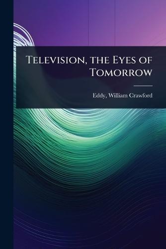 Television, the Eyes of Tomorrow  by William Crawford 1902- [From O Eddy at Abbey's Bookshop, 