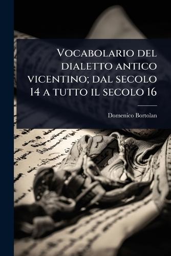 Vocabolario del dialetto antico vicentino; dal secolo 14 a tutto il secolo 16  by Domenico Bortolan at Abbey's Bookshop, 