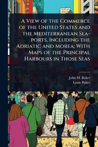 A View of the Commerce of the United States and the Mediterranean Sea-ports, Including the Adriatic and Morea; With Maps of the Principal Harbours in Those Seas  by John M Baker at Abbey's Bookshop, 