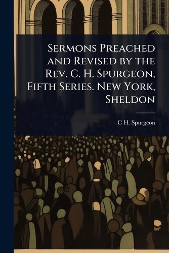 Sermons Preached and Revised by the Rev. C. H. Spurgeon, Fifth Series. New York, Sheldon  by C H 1834-1892 Spurgeon at Abbey's Bookshop, 