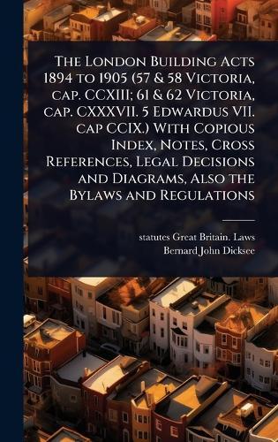 The London Building Acts 1894 to 1905 (57 & 58 Victoria, cap. CCXIII; 61 & 62 Victoria, cap. CXXXVII. 5 Edwardus VII. cap CCIX.) With Copious Index, Notes, Cross References, Legal Decisions and Diagrams, Also the Bylaws and Regulations  by Statutes Great Britain Laws at Abbey's Bookshop, 