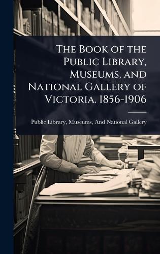 The Book of the Public Library, Museums, and National Gallery of Victoria. 1856-1906  by Museums And National Public Library at Abbey's Bookshop, 