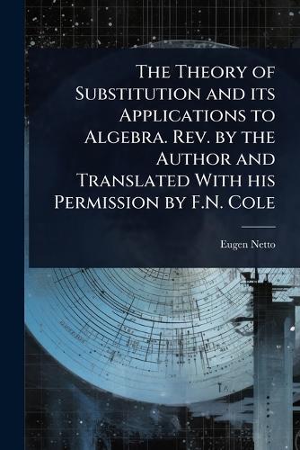 The Theory of Substitution and its Applications to Algebra. Rev. by the Author and Translated With his Permission by F.N. Cole  by Eugen Netto at Abbey's Bookshop, 