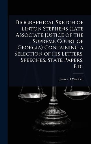 Biographical Sketch of Linton Stephens (late Associate Justice of the Supreme Court of Georgia) Containing a Selection of his Letters, Speeches, State Papers, Etc  by James D Waddell at Abbey's Bookshop, 