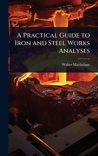 A Practical Guide to Iron and Steel Works Analyses  by Walter MacFarlane at Abbey's Bookshop, 