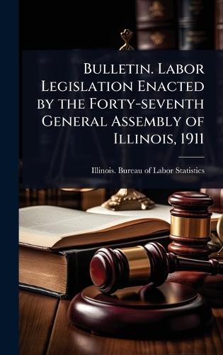 Bulletin. Labor Legislation Enacted by the Forty-seventh General Assembly of Illinois, 1911  by Illinois Bureau of Labor Statistics at Abbey's Bookshop, 