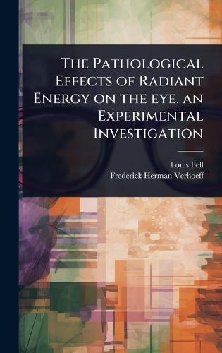 The Pathological Effects of Radiant Energy on the eye, an Experimental Investigation  by Louis Bell at Abbey's Bookshop, 