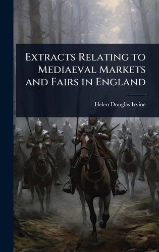 Extracts Relating to Mediaeval Markets and Fairs in England  by Helen Douglas-Irvine at Abbey's Bookshop, 