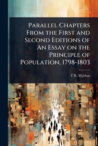 Parallel Chapters From the First and Second Editions of An Essay on the Principle of Population, 1798-1803  by T R 1766-1834 Malthus at Abbey's Bookshop, 