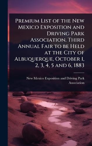 Premium List of the New Mexico Exposition and Driving Park Association. Third Annual Fair to be Held at the City of Albuquerque, October 1, 2, 3, 4, 5 and 6, 1883  by New Mexico Exposition and Driving Par at Abbey's Bookshop, 
