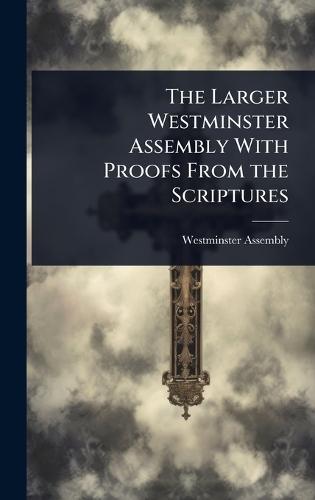 The Larger Westminster Assembly With Proofs From the Scriptures  by Westminster Assembly (1643-1652) at Abbey's Bookshop, 