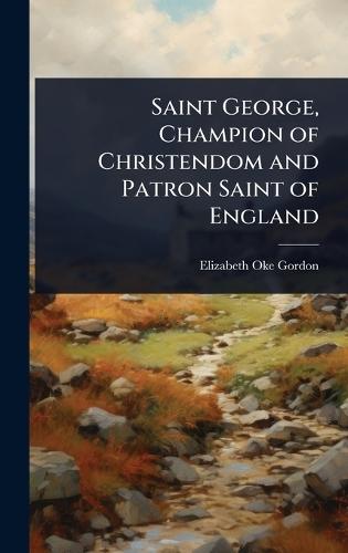 Saint George, Champion of Christendom and Patron Saint of England  by Elizabeth Oke Gordon at Abbey's Bookshop, 