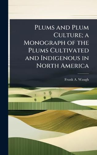 Plums and Plum Culture; a Monograph of the Plums Cultivated and Indigenous in North America  by Frank A B 1869 Waugh at Abbey's Bookshop, 