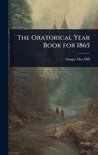 The Oratorical Year Book for 1865  by Alsager Hay Hill at Abbey's Bookshop, 