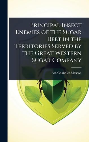 Principal Insect Enemies of the Sugar Beet in the Territories Served by the Great Western Sugar Company  by Asa Chandler Maxson at Abbey's Bookshop, 