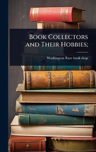 Book Collectors and Their Hobbies;  by Washington Rare Book Shop at Abbey's Bookshop, 