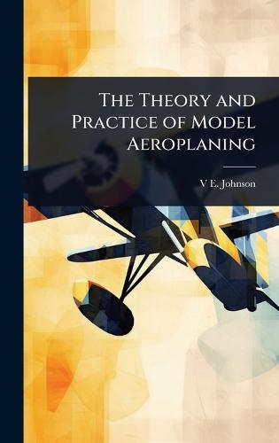 The Theory and Practice of Model Aeroplaning  by V E Johnson at Abbey's Bookshop, 