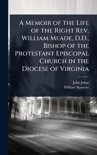 A Memoir of the Life of the Right Rev. William Meade, D.D., Bishop of the Protestant Episcopal Church in the Diocese of Virginia  by John Johns at Abbey's Bookshop, 