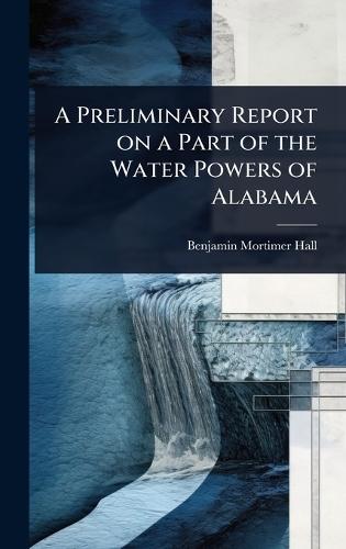 A Preliminary Report on a Part of the Water Powers of Alabama  by Benjamin Mortimer Hall at Abbey's Bookshop, 
