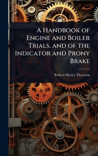 A Handbook of Engine and Boiler Trials, and of the Indicator and Prony Brake  by Robert Henry Thurston at Abbey's Bookshop, 