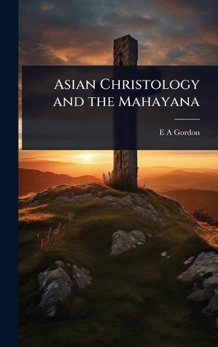 Asian Christology and the Mahayana  by E A Gordon at Abbey's Bookshop, 
