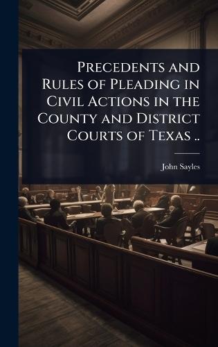 Precedents and Rules of Pleading in Civil Actions in the County and District Courts of Texas ..  by John Sayles at Abbey's Bookshop, 