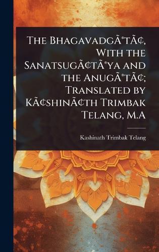 The BhagavadgÃ&#131;Â(R)tÃ&#131;Â[, With the SanatsugÃ&#131;Â[tÃ&#131;Â(R)ya and the AnugÃ&#131;Â(R)tÃ&#131;Â[; Translated by KÃ&#131;Â[shinÃ&#131;Â[th Trimbak Telang, M.A  by Kashinath Trimbak Telang at Abbey's Bookshop, 