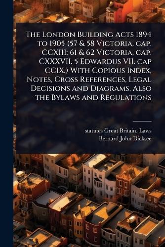 The London Building Acts 1894 to 1905 (57 & 58 Victoria, cap. CCXIII; 61 & 62 Victoria, cap. CXXXVII. 5 Edwardus VII. cap CCIX.) With Copious Index, Notes, Cross References, Legal Decisions and Diagrams, Also the Bylaws and Regulations  by Statutes Great Britain Laws at Abbey's Bookshop, 