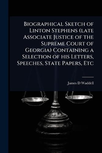 Biographical Sketch of Linton Stephens (late Associate Justice of the Supreme Court of Georgia) Containing a Selection of his Letters, Speeches, State Papers, Etc  by James D Waddell at Abbey's Bookshop, 