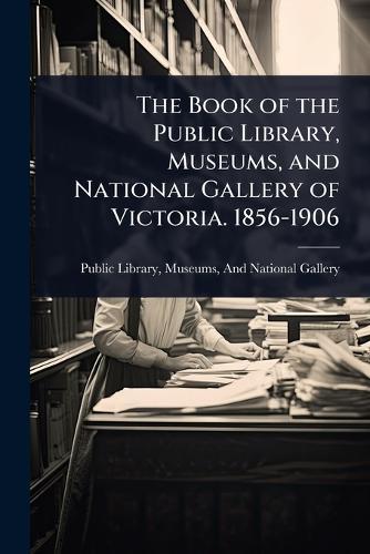 The Book of the Public Library, Museums, and National Gallery of Victoria. 1856-1906  by Museums And National Public Library at Abbey's Bookshop, 