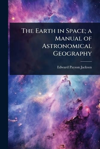 The Earth in Space; a Manual of Astronomical Geography  by Edward Payson Jackson at Abbey's Bookshop, 