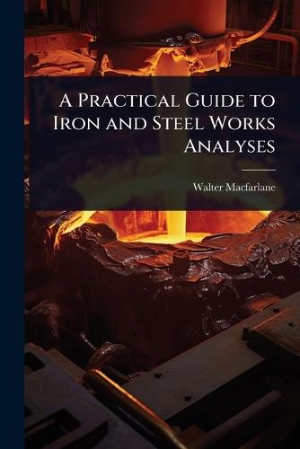 A Practical Guide to Iron and Steel Works Analyses  by Walter MacFarlane at Abbey's Bookshop, 