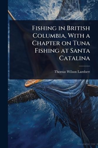 Fishing in British Columbia, With a Chapter on Tuna Fishing at Santa Catalina  by Thomas Wilson Lambert at Abbey's Bookshop, 