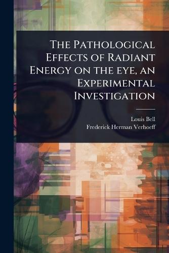 The Pathological Effects of Radiant Energy on the eye, an Experimental Investigation  by Louis Bell at Abbey's Bookshop, 